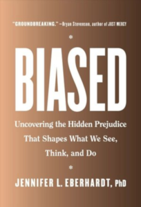 “Biased: Uncovering the Hidden Prejudice that Shapes What We See” by Jennifer L. Eberhardt, PhD